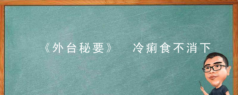 《外台秘要》 冷痢食不消下方六首，外台秘要原文